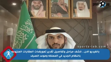 بالفيديو الآن.. كشف مراحل وتفاصيل تقدير تعويضات العقارات المنزوعة بالنظام الجديد في المملكة وموعد الصرف